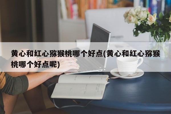 黄心和红心猕猴桃的对比示意图