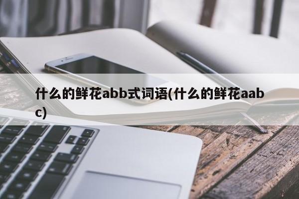 示例：什么的鲜花abb式词语(如：红艳艳的玫瑰花)