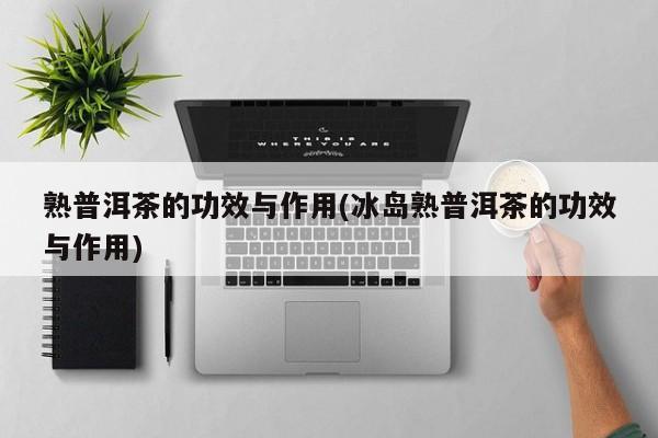 熟普洱茶的功效与作用示意图