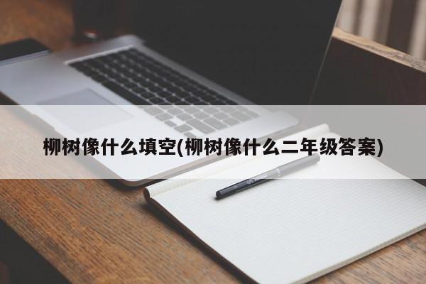 柳树比喻填空示例图(柳树像什么二年级答案)